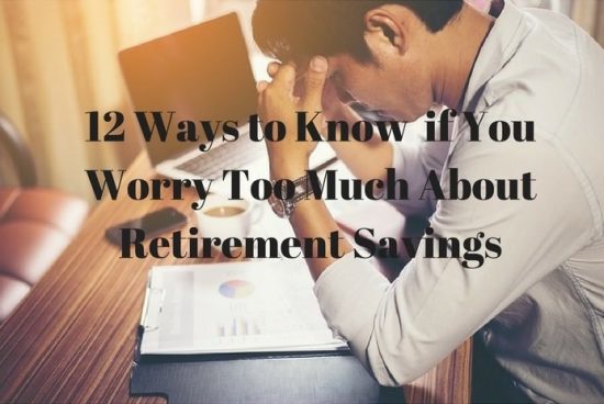 12 Ways to Know if You Worry Too Much About Retirement Savings