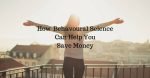 How Behavioral Science Can Help You Save Money